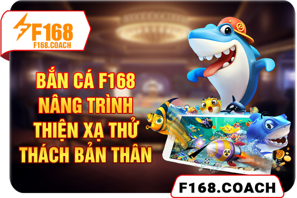 Bắn Cá F168 - Nâng Trình Thiện Xạ - Thử Thách Bản Thân